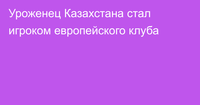 Уроженец Казахстана стал игроком европейского клуба