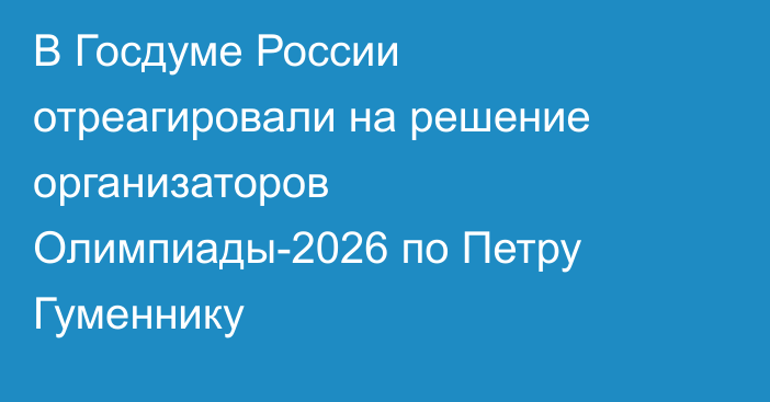 В Госдуме России отреагировали на решение организаторов Олимпиады-2026 по Петру Гуменнику