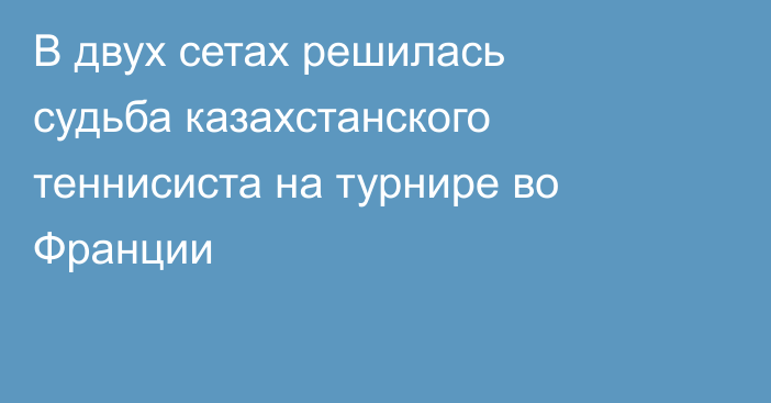 В двух сетах решилась судьба казахстанского теннисиста на турнире во Франции