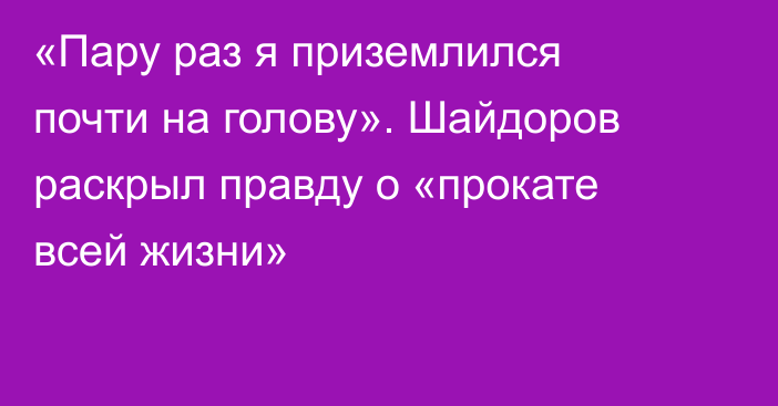 «Пару раз я приземлился почти на голову». Шайдоров раскрыл правду о «прокате всей жизни»