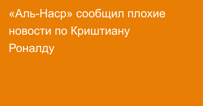 «Аль-Наср» сообщил плохие новости по Криштиану Роналду