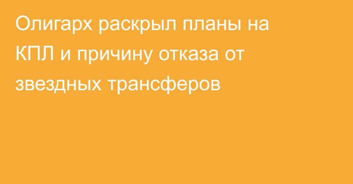 Олигарх раскрыл планы на КПЛ и причину отказа от звездных трансферов