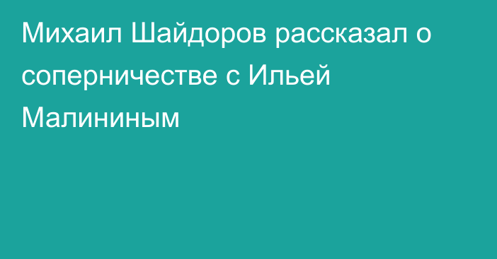 Михаил Шайдоров рассказал о соперничестве с Ильей Малининым