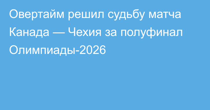 Овертайм решил судьбу матча Канада — Чехия за полуфинал Олимпиады-2026