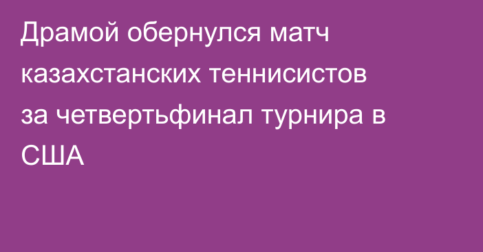Драмой обернулся матч казахстанских теннисистов за четвертьфинал турнира в США