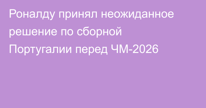 Роналду принял неожиданное решение по сборной Португалии перед ЧМ-2026