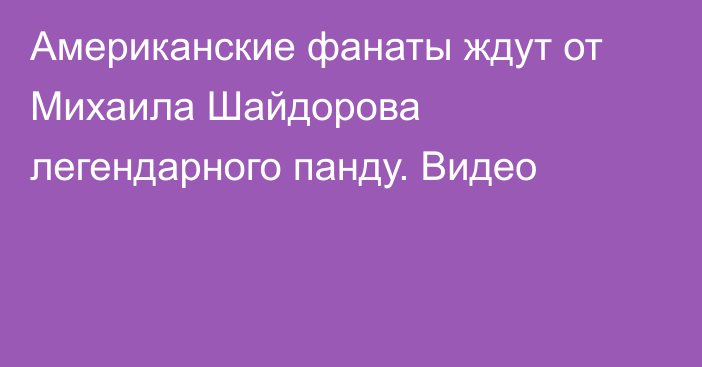 Американские фанаты ждут от Михаила Шайдорова легендарного панду. Видео
