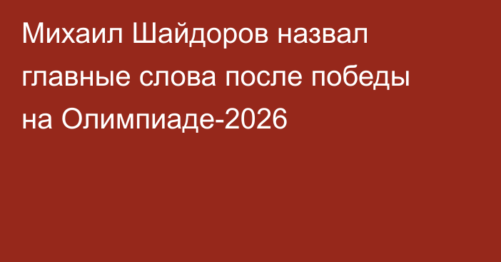 Михаил Шайдоров назвал главные слова после победы на Олимпиаде-2026