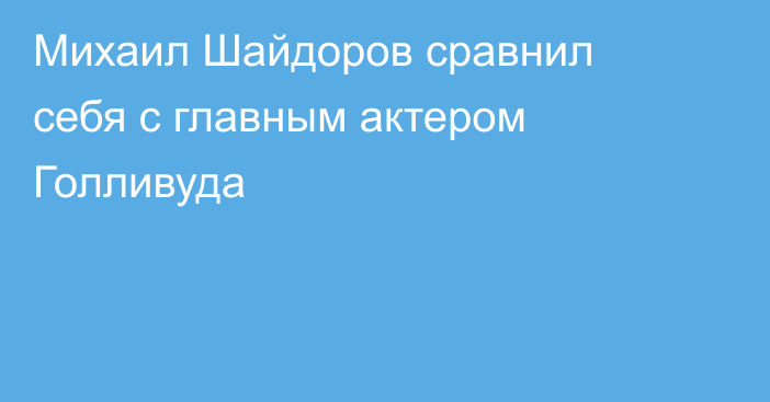 Михаил Шайдоров сравнил себя с главным актером Голливуда
