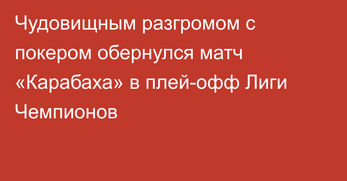 Чудовищным разгромом с покером обернулся матч «Карабаха» в плей-офф Лиги Чемпионов