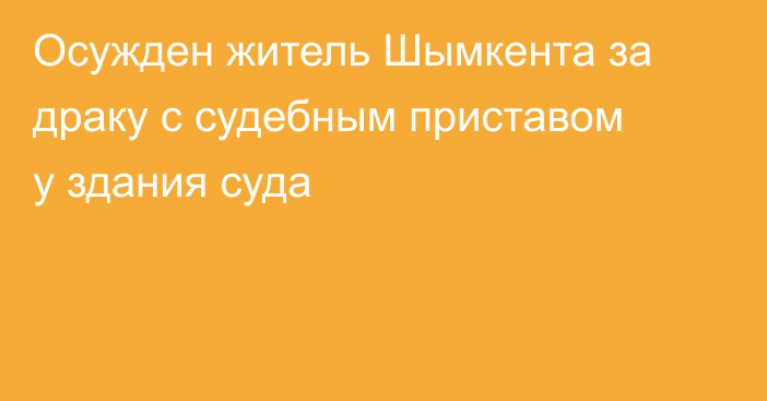 Осужден житель Шымкента за драку с судебным приставом у здания суда