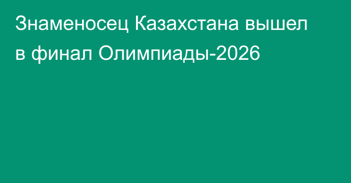 Знаменосец Казахстана вышел в финал Олимпиады-2026