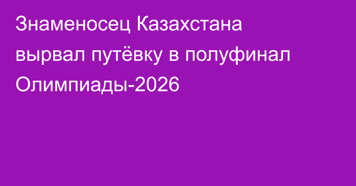 Знаменосец Казахстана вырвал путёвку в полуфинал Олимпиады-2026