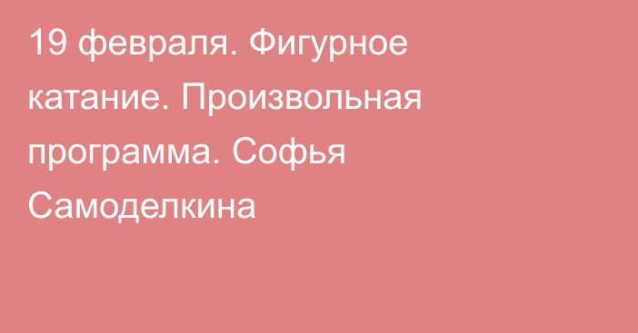 19 февраля. Фигурное катание. Произвольная программа. Софья Самоделкина