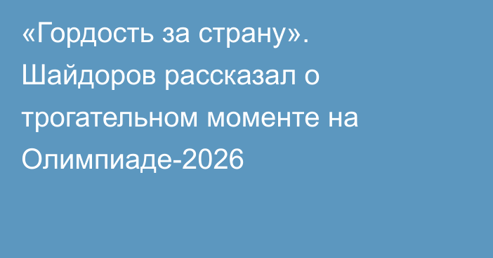 «Гордость за страну». Шайдоров рассказал о трогательном моменте на Олимпиаде-2026