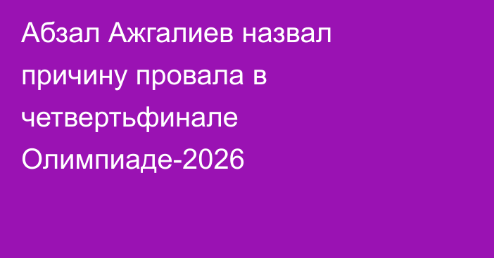 Абзал Ажгалиев назвал причину провала в четвертьфинале Олимпиаде-2026