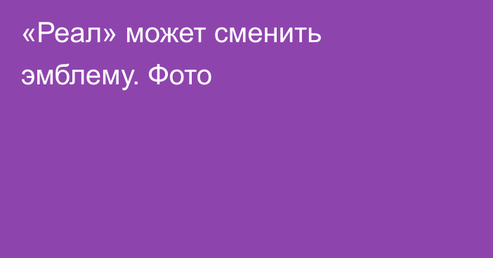 «Реал» может сменить эмблему. Фото