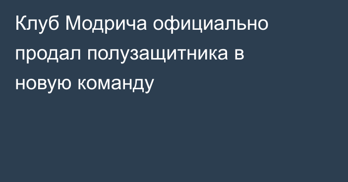 Клуб Модрича официально продал полузащитника в новую команду