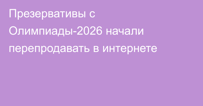 Презервативы с Олимпиады-2026 начали перепродавать в интернете