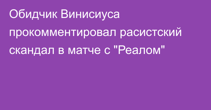Обидчик Винисиуса прокомментировал расистский скандал в матче с 