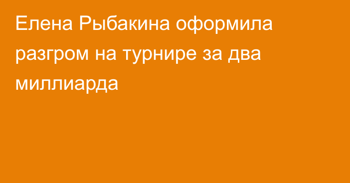 Елена Рыбакина оформила разгром на турнире за два миллиарда
