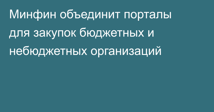 Минфин объединит порталы для закупок бюджетных и небюджетных организаций