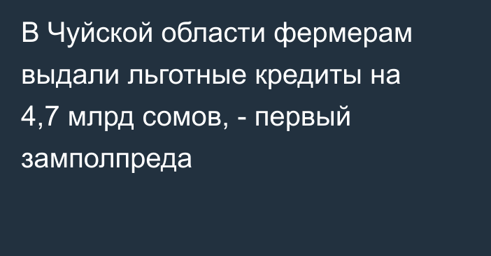В Чуйской области фермерам выдали льготные кредиты на 4,7 млрд сомов, - первый замполпреда