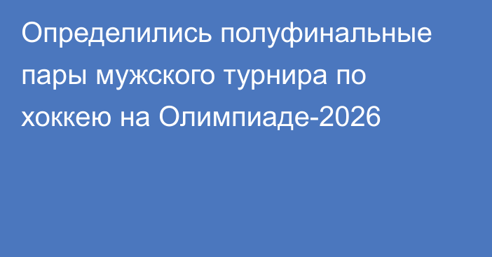 Определились полуфинальные пары мужского турнира по хоккею на Олимпиаде-2026