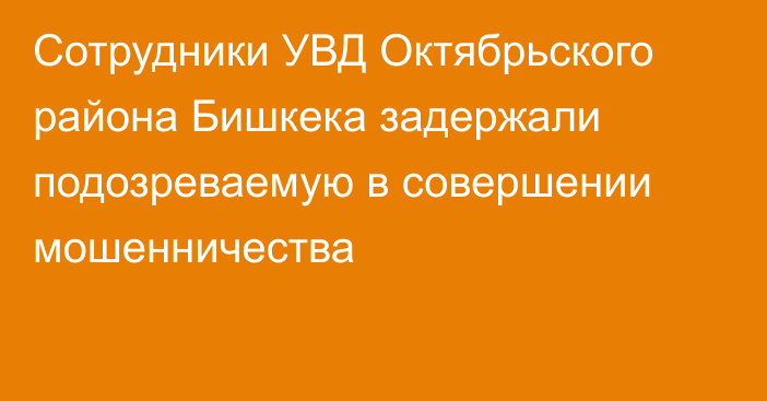 Сотрудники УВД Октябрьского района Бишкека задержали подозреваемую в совершении мошенничества