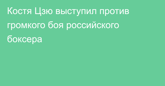 Костя Цзю выступил против громкого боя российского боксера