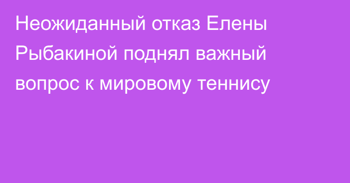 Неожиданный отказ Елены Рыбакиной поднял важный вопрос к мировому теннису