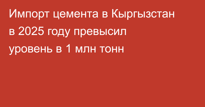 Импорт цемента в Кыргызстан в 2025 году превысил уровень в 1 млн тонн
