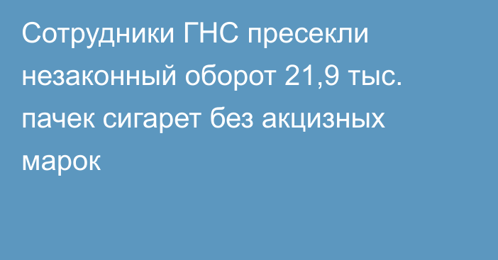 Сотрудники ГНС пресекли незаконный оборот 21,9 тыс. пачек сигарет без акцизных марок