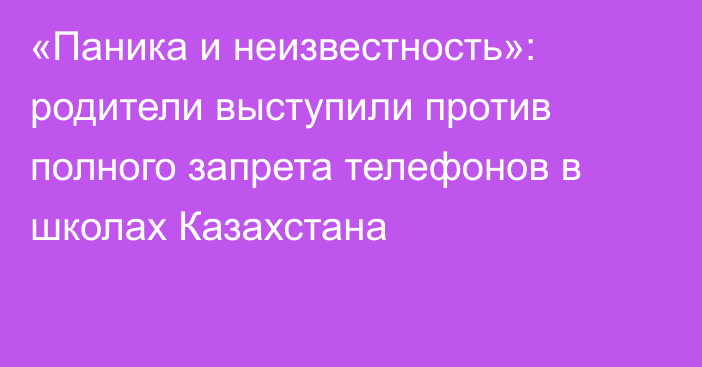 «Паника и неизвестность»: родители выступили против полного запрета телефонов в школах Казахстана