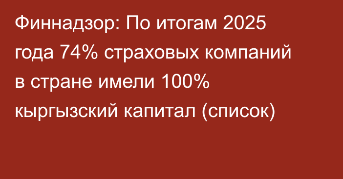 Финнадзор: По итогам 2025 года 74% страховых компаний в стране имели 100% кыргызский капитал (список)