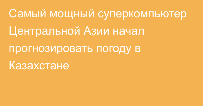 Самый мощный суперкомпьютер Центральной Азии начал прогнозировать погоду в Казахстане