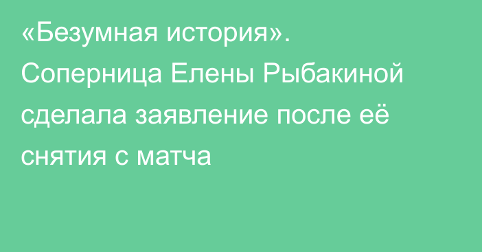 «Безумная история». Соперница Елены Рыбакиной сделала заявление после её снятия с матча