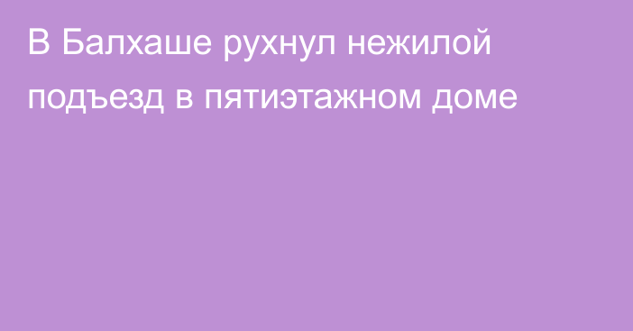 В Балхаше рухнул нежилой подъезд в пятиэтажном доме
