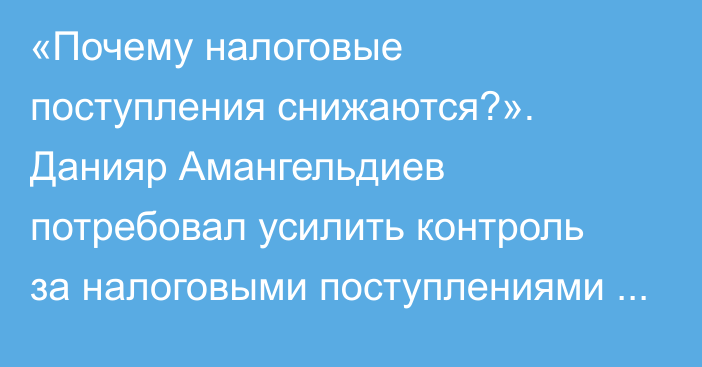 «Почему налоговые поступления снижаются?». Данияр Амангельдиев потребовал усилить контроль за налоговыми поступлениями в Иссык-Атинском районе