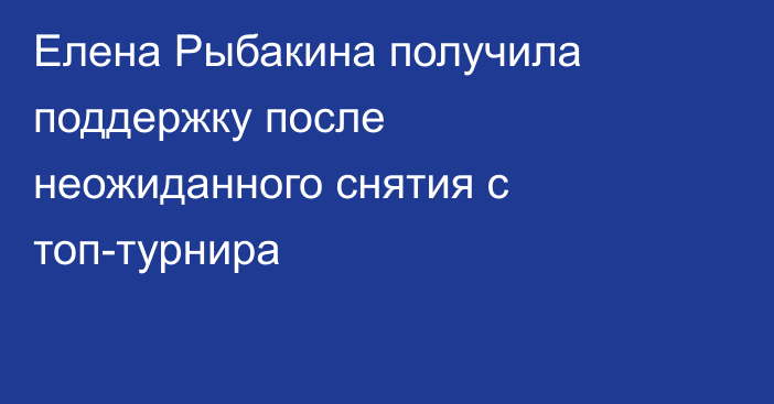 Елена Рыбакина получила поддержку после неожиданного снятия с топ-турнира