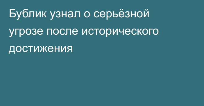 Бублик узнал о серьёзной угрозе после исторического достижения