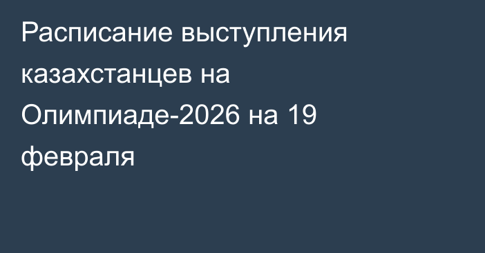 Расписание выступления казахстанцев на Олимпиаде-2026 на 19 февраля