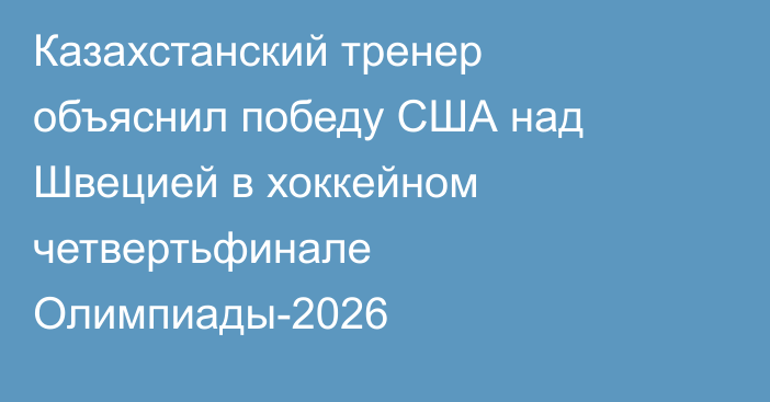 Казахстанский тренер объяснил победу США над Швецией в хоккейном четвертьфинале Олимпиады-2026