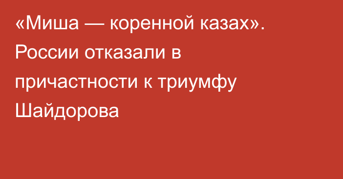 «Миша — коренной казах». России отказали в причастности к триумфу Шайдорова