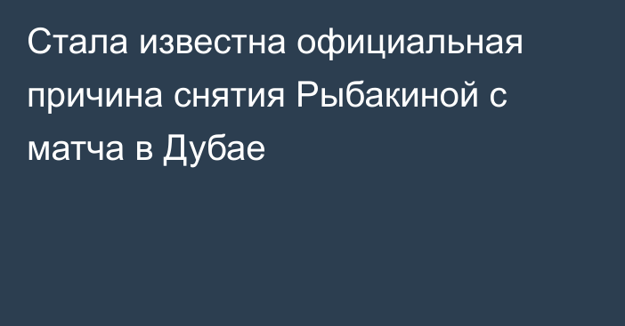 Стала известна официальная причина снятия Рыбакиной с матча в Дубае