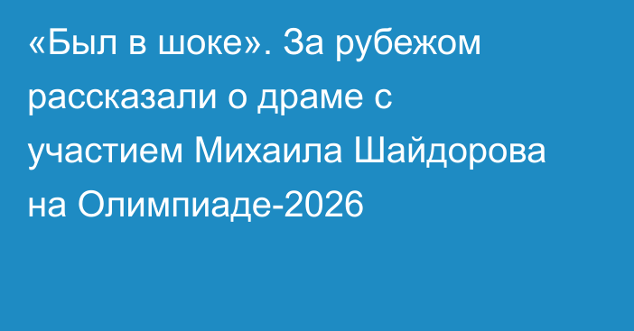 «Был в шоке». За рубежом рассказали о драме с участием Михаила Шайдорова на Олимпиаде-2026