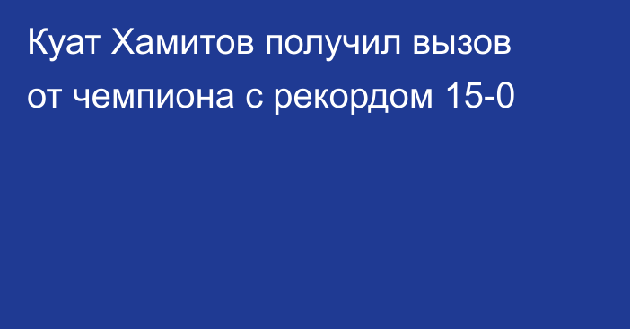 Куат Хамитов получил вызов от чемпиона с рекордом 15-0