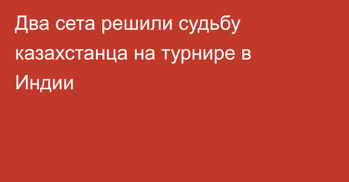 Два сета решили судьбу казахстанца на турнире в Индии