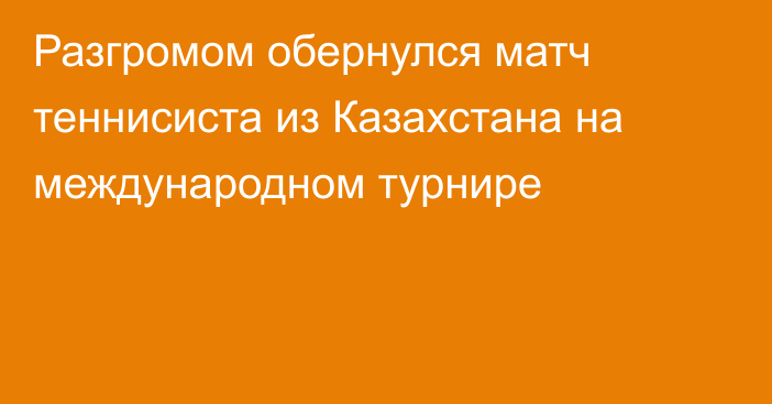 Разгромом обернулся матч теннисиста из Казахстана на международном турнире