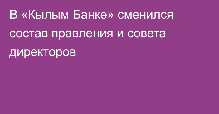 В «Кылым Банке» сменился состав правления и совета директоров